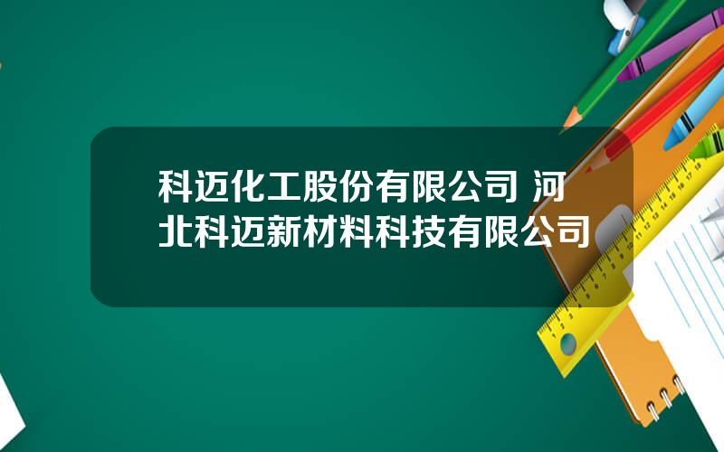 科迈化工股份有限公司 河北科迈新材料科技有限公司